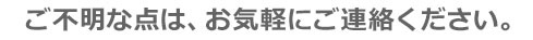 ご不明な点は、お気軽にご連絡ください。